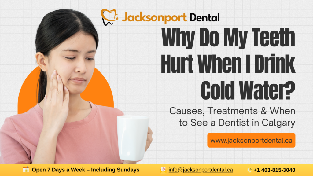 Why Do My Teeth Hurt When I Drink Cold Water? Causes, Treatments & When to See a Dentist in Calgary